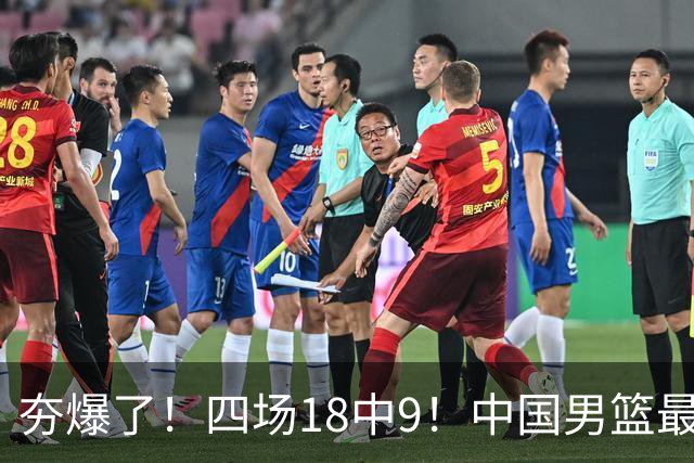 夯爆了！四场18中9！中国男篮最准侧翼球员